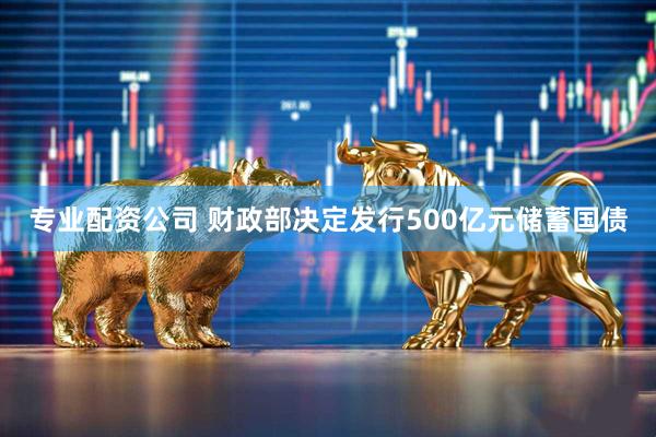 专业配资公司 财政部决定发行500亿元储蓄国债