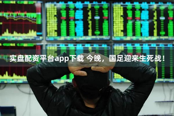 实盘配资平台app下载 今晚，国足迎来生死战！