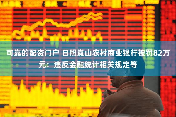 可靠的配资门户 日照岚山农村商业银行被罚82万元：违反金融统计相关规定等
