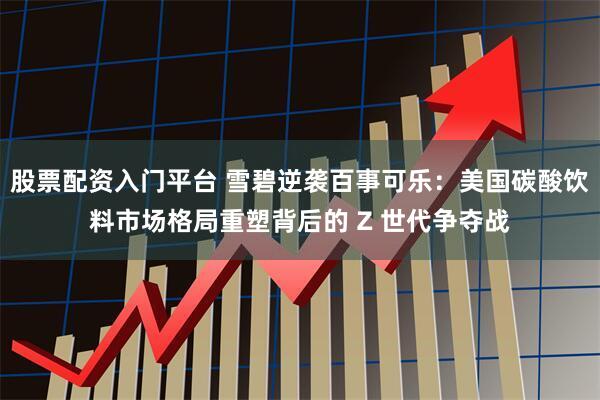 股票配资入门平台 雪碧逆袭百事可乐：美国碳酸饮料市场格局重塑背后的 Z 世代争夺战