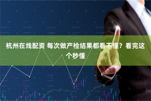 杭州在线配资 每次做产检结果都看不懂？看完这个秒懂