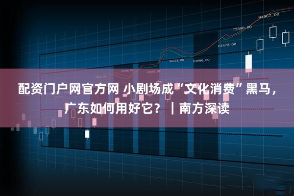 配资门户网官方网 小剧场成“文化消费”黑马，广东如何用好它？｜南方深读