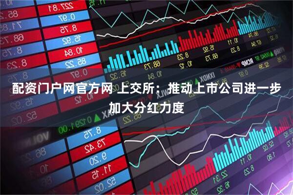配资门户网官方网 上交所：推动上市公司进一步加大分红力度