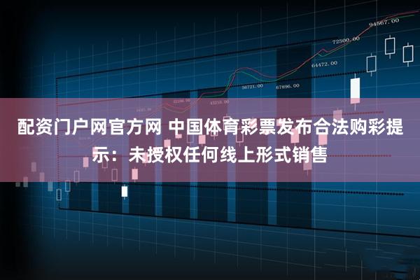 配资门户网官方网 中国体育彩票发布合法购彩提示：未授权任何线上形式销售