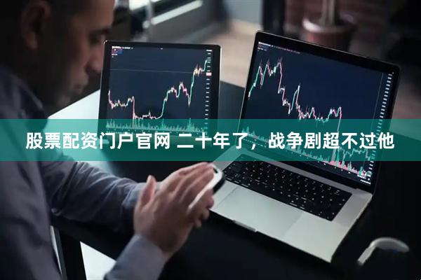 股票配资门户官网 二十年了，战争剧超不过他