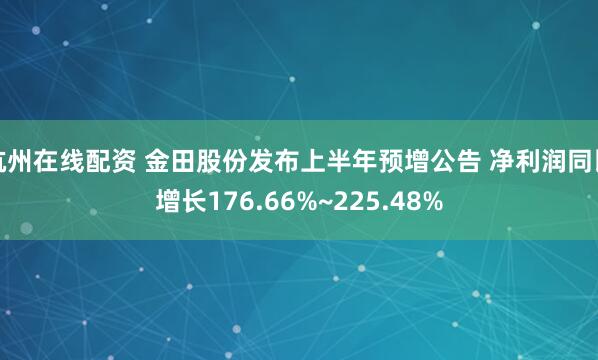 杭州在线配资 金田股份发布上半年预增公告 净利润同比增长176.66%~225.48%