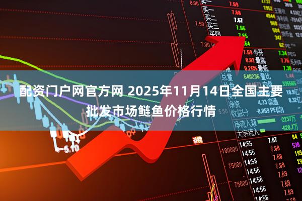 配资门户网官方网 2025年11月14日全国主要批发市场鲢鱼价格行情