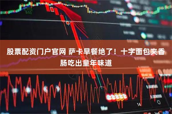 股票配资门户官网 萨卡早餐绝了！十字面包夹香肠吃出童年味道