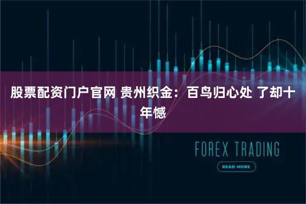股票配资门户官网 贵州织金：百鸟归心处 了却十年憾
