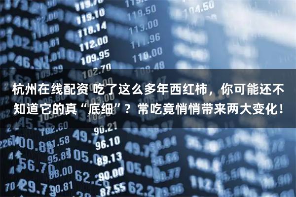 杭州在线配资 吃了这么多年西红柿，你可能还不知道它的真“底细”？常吃竟悄悄带来两大变化！
