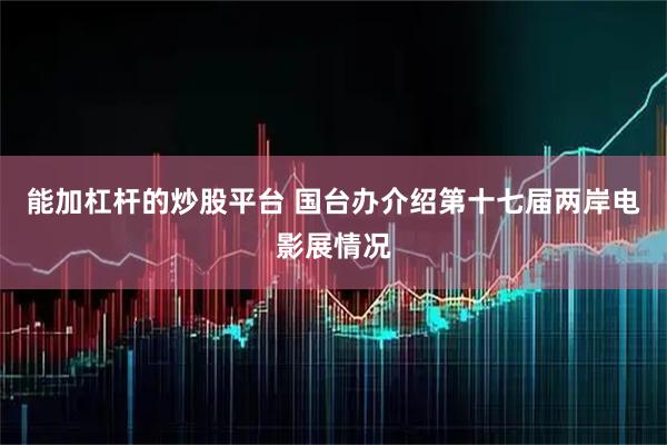 能加杠杆的炒股平台 国台办介绍第十七届两岸电影展情况